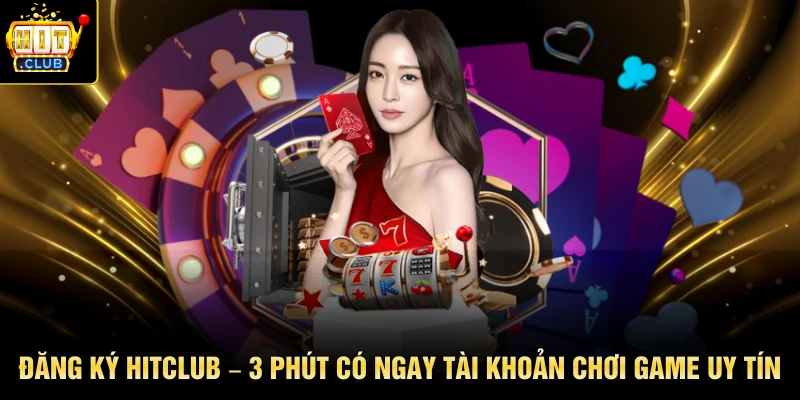 Đăng Ký HITCLUB – 3 Phút Có Ngay Tài Khoản Chơi Game Uy Tín