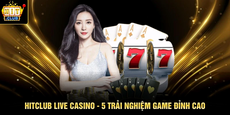 HITCLUB Live Casino - 5 Trải Nghiệm Game Đỉnh Cao