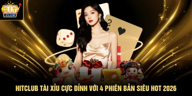 HITCLUB Tài Xỉu Cực Đỉnh Với 4 Phiên Bản Siêu Hot 2026