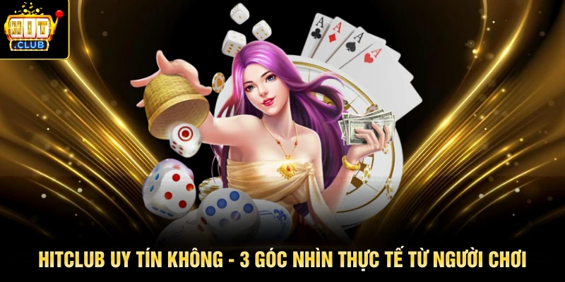 HITCLUB Uy Tín Không - 3 Góc Nhìn Thực Tế Từ Người Chơi
