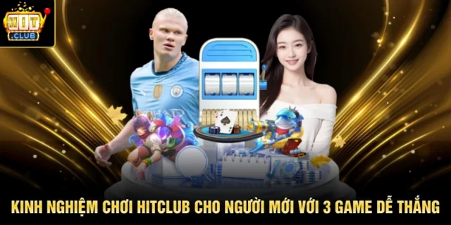 Kinh Nghiệm Chơi HITCLUB Cho Người Mới Với 3 Game Dễ Thắng