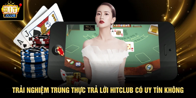 Trải nghiệm trung thực trả lời HITCLUB có uy tín không