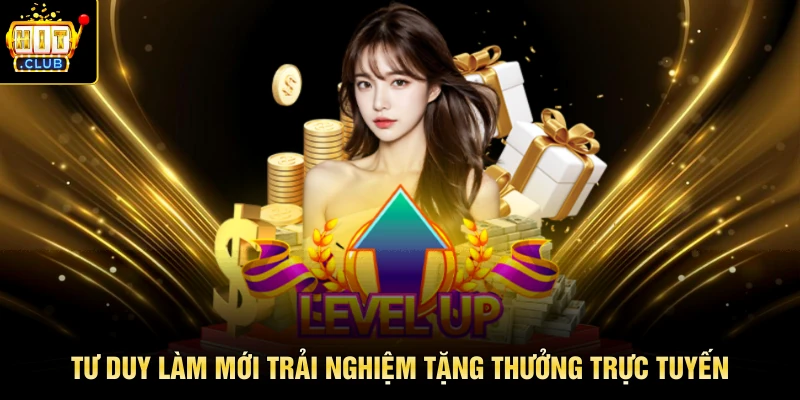 Tư duy làm mới trải nghiệm tặng thưởng trực tuyến