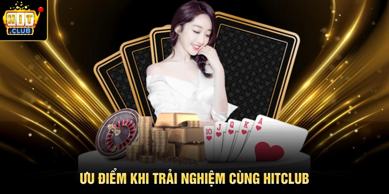 Ưu điểm khi trải nghiệm cùng Hitclub 